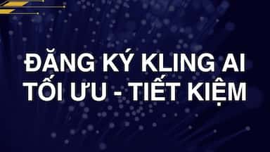 7. Đăng ký Kling AI tối ưu - tiết kiệm.jpg